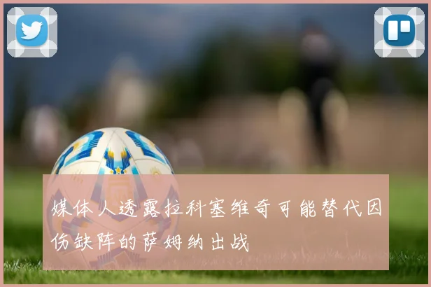 媒体人透露拉科塞维奇可能替代因伤缺阵的萨姆纳出战