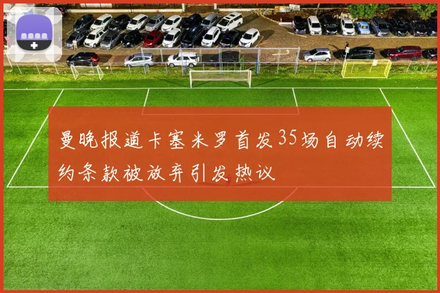 曼晚报道卡塞米罗首发35场自动续约条款被放弃引发热议