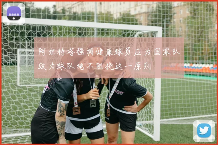 阿尔特塔强调健康球员应为国家队效力球队绝不阻挠这一原则