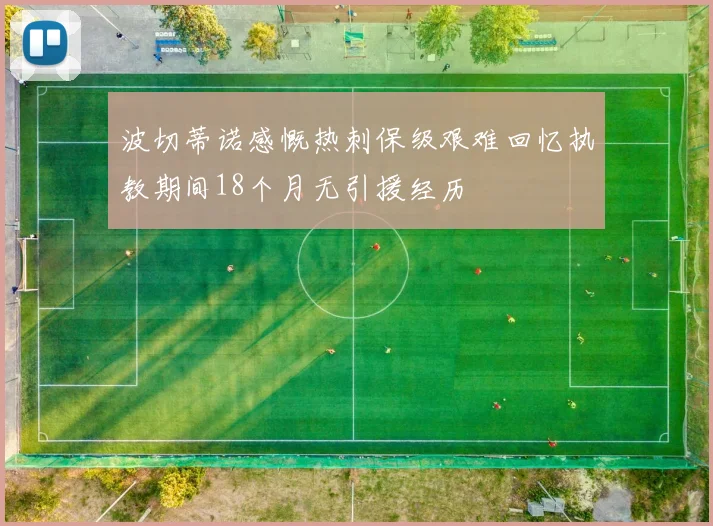 波切蒂诺感慨热刺保级艰难回忆执教期间18个月无引援经历