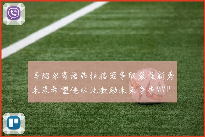 马绍尔寄语弗拉格若争取最佳新秀未果希望他以此激励未来争夺MVP