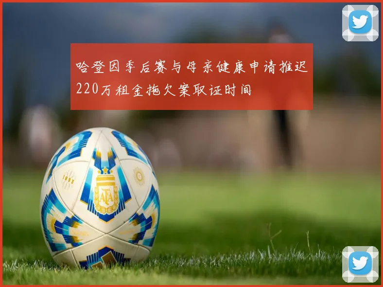 哈登因季后赛与母亲健康申请推迟220万租金拖欠案取证时间